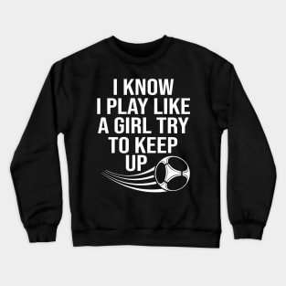 I know i play like a girl try to keep up Crewneck Sweatshirt